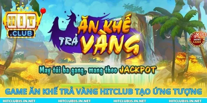Game hot Ăn Khế Trả Vàng Hitclub tạo ứng tượng