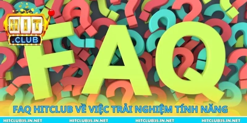 Faq Hitclub về việc trải nghiệm tính năng
